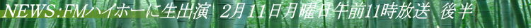 ＮＥＷＳ：FMハイホーに生出演　２月１１日月曜日午前11時放送　後半 